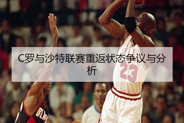 C罗与沙特联赛重返状态争议与分析